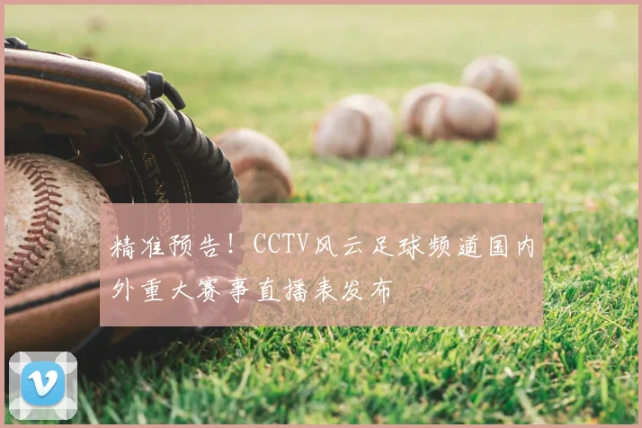 精准预告！CCTV风云足球频道国内外重大赛事直播表发布