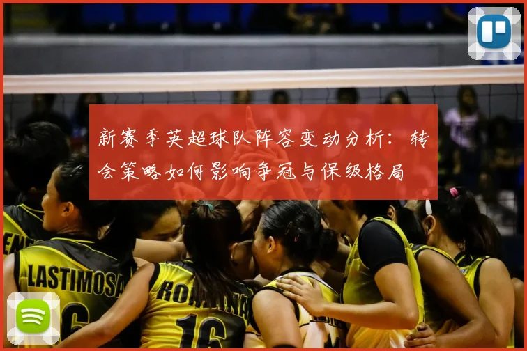 新赛季英超球队阵容变动分析：转会策略如何影响争冠与保级格局