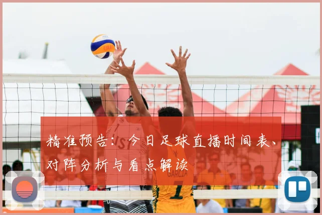 精准预告：今日足球直播时间表、对阵分析与看点解读