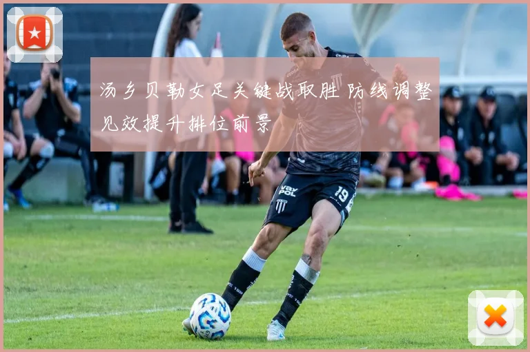 汤乡贝勒女足关键战取胜 防线调整见效提升排位前景